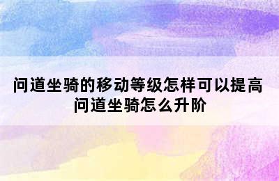 问道坐骑的移动等级怎样可以提高 问道坐骑怎么升阶